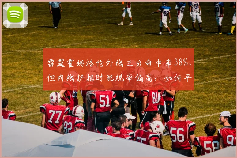 雷霆霍姆格伦外线三分命中率38%,但内线护框时犯规率偏高,如何平衡攻防?