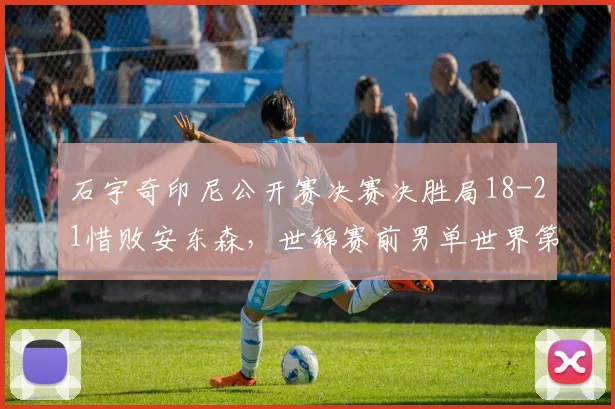 石宇奇印尼公开赛决赛决胜局18-21惜败安东森，世锦赛前男单世界第一还有多少底气？